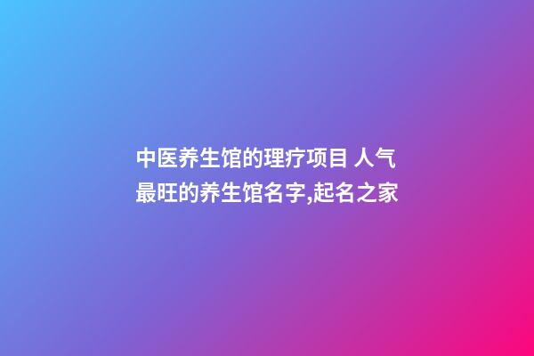 中医养生馆的理疗项目 人气最旺的养生馆名字,起名之家-第1张-店铺起名-玄机派